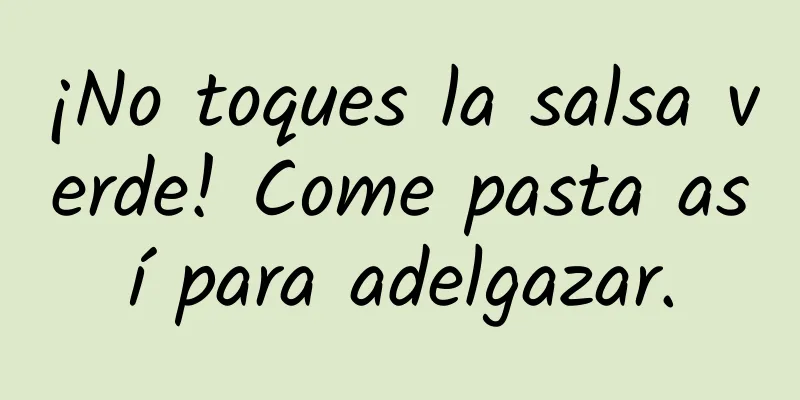 ¡No toques la salsa verde! Come pasta así para adelgazar.