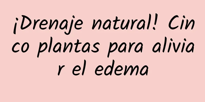 ¡Drenaje natural! Cinco plantas para aliviar el edema