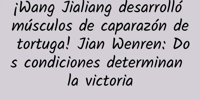 ¡Wang Jialiang desarrolló músculos de caparazón de tortuga! Jian Wenren: Dos condiciones determinan la victoria