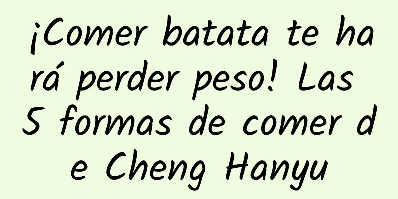 ¡Comer batata te hará perder peso! Las 5 formas de comer de Cheng Hanyu