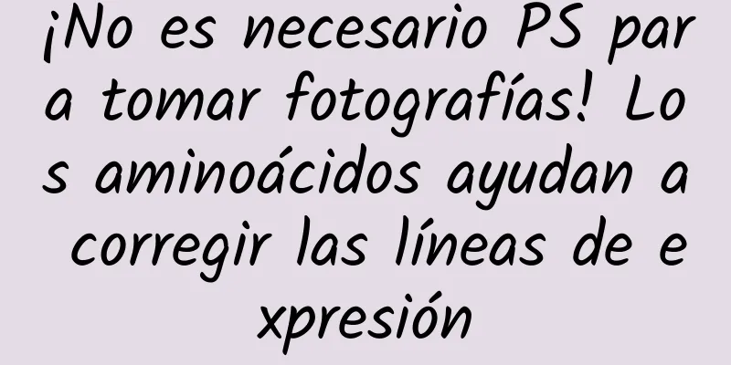 ¡No es necesario PS para tomar fotografías! Los aminoácidos ayudan a corregir las líneas de expresión