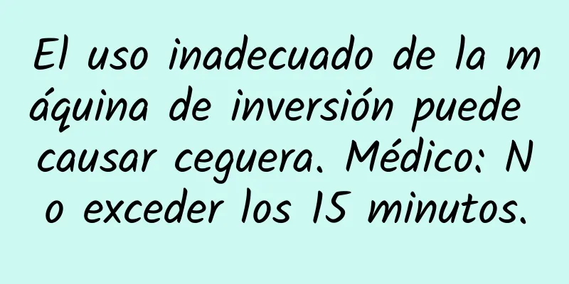 El uso inadecuado de la máquina de inversión puede causar ceguera. Médico: No exceder los 15 minutos.