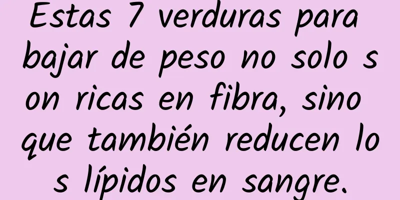 Estas 7 verduras para bajar de peso no solo son ricas en fibra, sino que también reducen los lípidos en sangre.