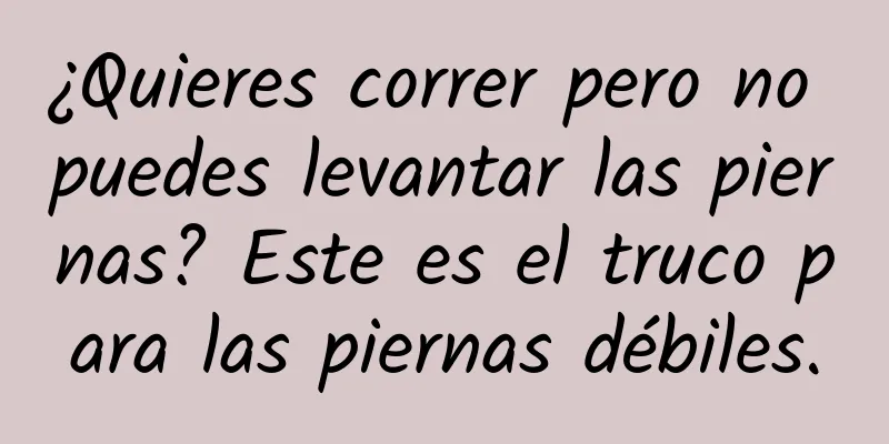 ¿Quieres correr pero no puedes levantar las piernas? Este es el truco para las piernas débiles.