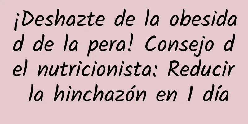 ¡Deshazte de la obesidad de la pera! Consejo del nutricionista: Reducir la hinchazón en 1 día