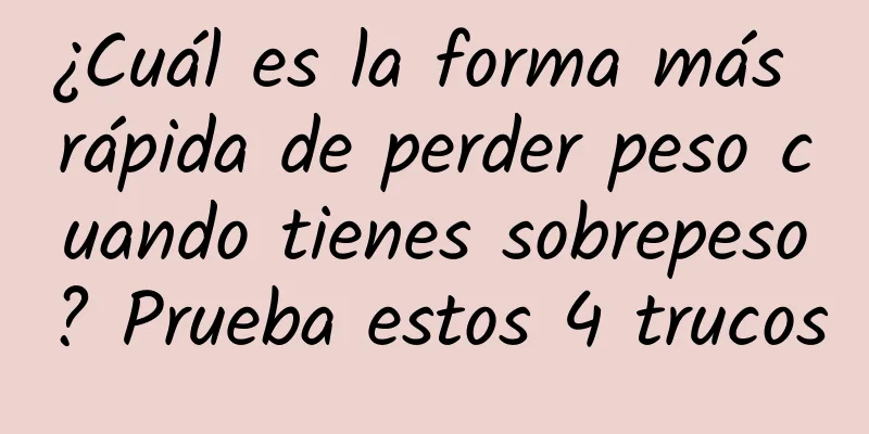 ¿Cuál es la forma más rápida de perder peso cuando tienes sobrepeso? Prueba estos 4 trucos