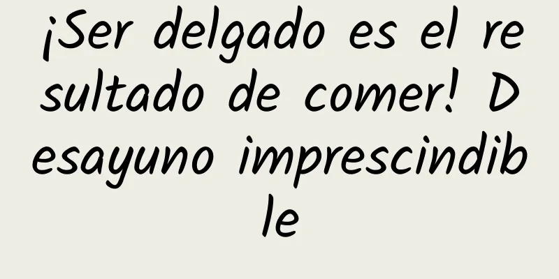 ¡Ser delgado es el resultado de comer! Desayuno imprescindible