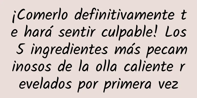¡Comerlo definitivamente te hará sentir culpable! Los 5 ingredientes más pecaminosos de la olla caliente revelados por primera vez