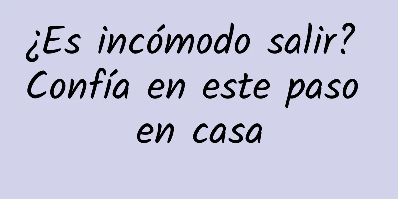 ¿Es incómodo salir? Confía en este paso en casa