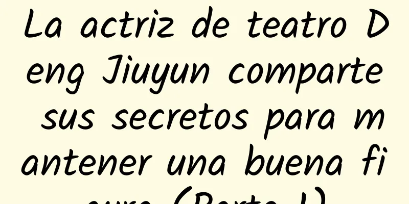 La actriz de teatro Deng Jiuyun comparte sus secretos para mantener una buena figura (Parte 1)
