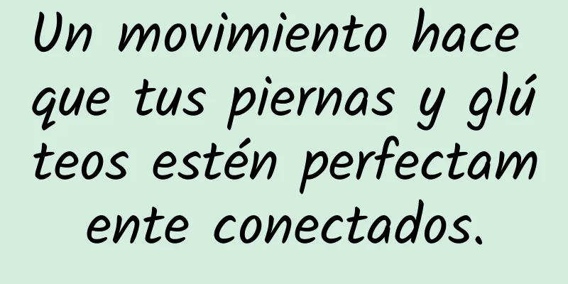 Un movimiento hace que tus piernas y glúteos estén perfectamente conectados.