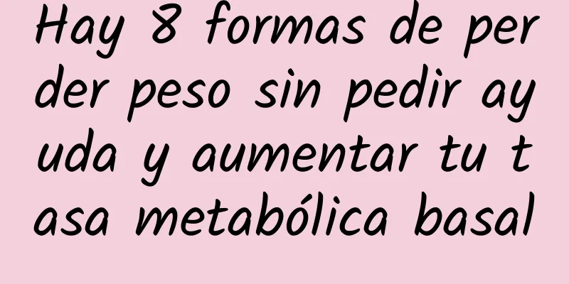 Hay 8 formas de perder peso sin pedir ayuda y aumentar tu tasa metabólica basal