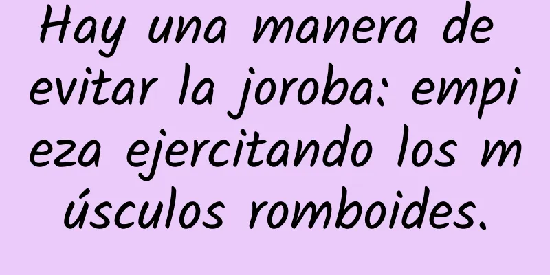 Hay una manera de evitar la joroba: empieza ejercitando los músculos romboides.