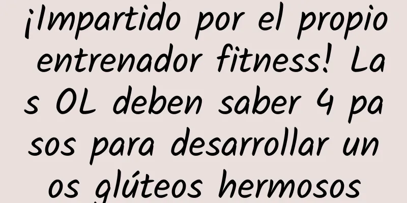¡Impartido por el propio entrenador fitness! Las OL deben saber 4 pasos para desarrollar unos glúteos hermosos