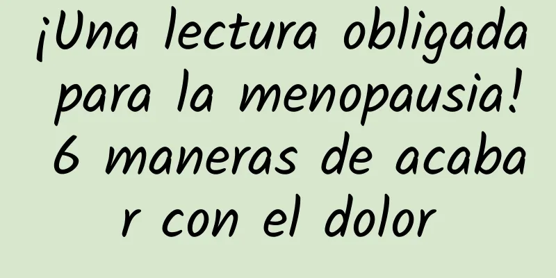 ¡Una lectura obligada para la menopausia! 6 maneras de acabar con el dolor