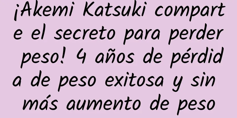¡Akemi Katsuki comparte el secreto para perder peso! 4 años de pérdida de peso exitosa y sin más aumento de peso