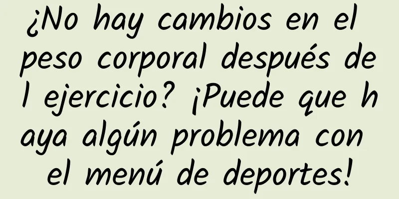¿No hay cambios en el peso corporal después del ejercicio? ¡Puede que haya algún problema con el menú de deportes!