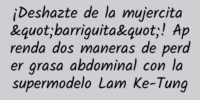 ¡Deshazte de la mujercita "barriguita"! Aprenda dos maneras de perder grasa abdominal con la supermodelo Lam Ke-Tung