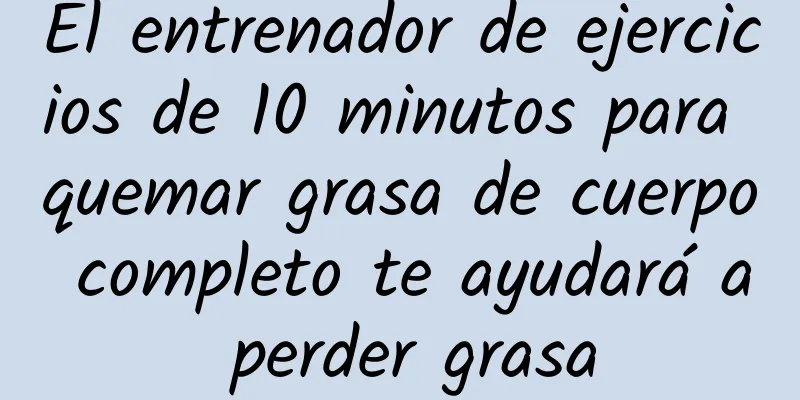 El entrenador de ejercicios de 10 minutos para quemar grasa de cuerpo completo te ayudará a perder grasa
