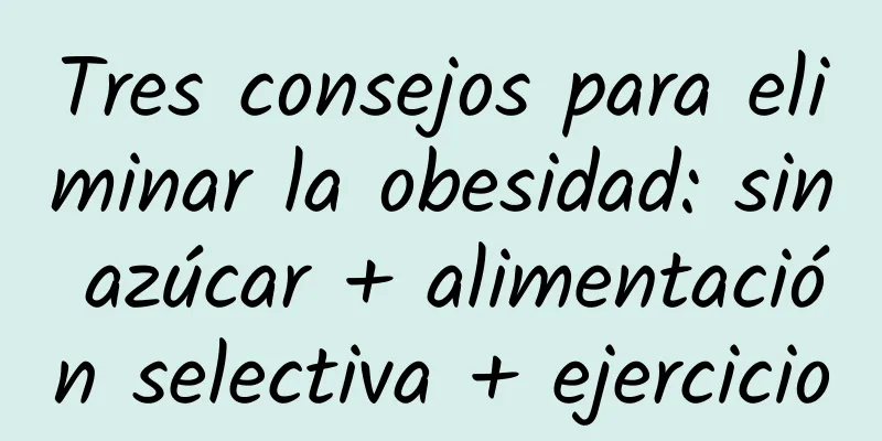 Tres consejos para eliminar la obesidad: sin azúcar + alimentación selectiva + ejercicio