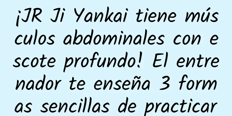 ¡JR Ji Yankai tiene músculos abdominales con escote profundo! El entrenador te enseña 3 formas sencillas de practicar