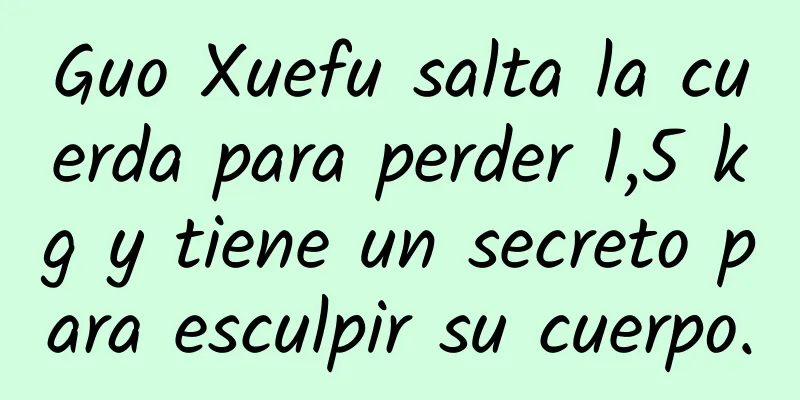 Guo Xuefu salta la cuerda para perder 1,5 kg y tiene un secreto para esculpir su cuerpo.