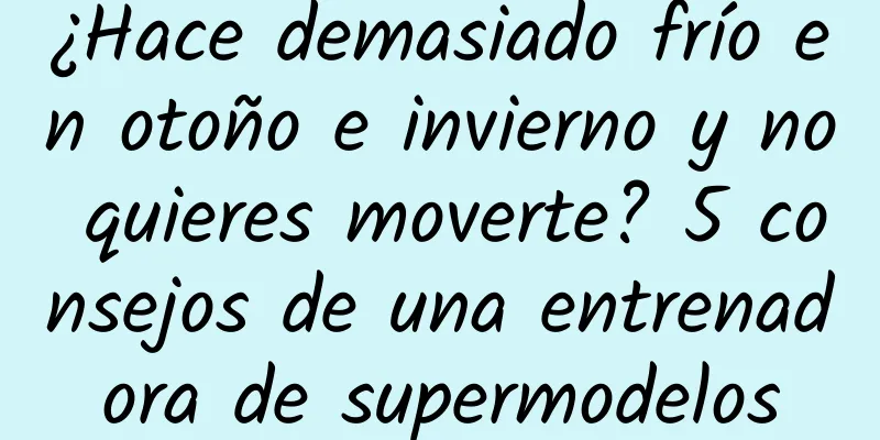 ¿Hace demasiado frío en otoño e invierno y no quieres moverte? 5 consejos de una entrenadora de supermodelos
