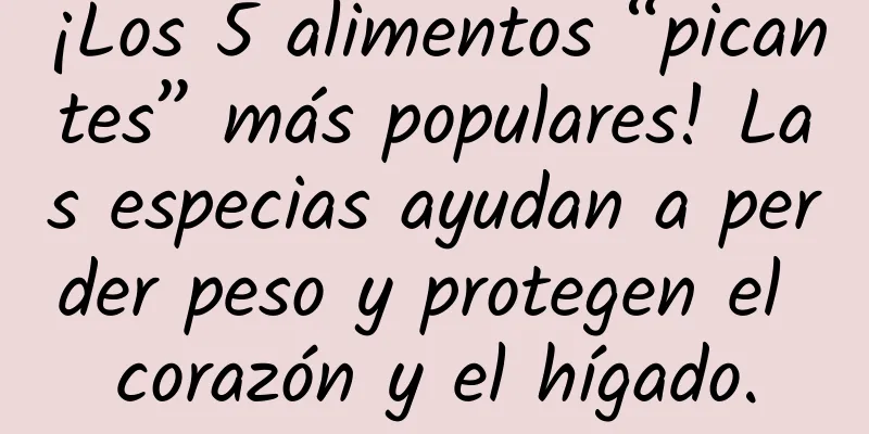 ¡Los 5 alimentos “picantes” más populares! Las especias ayudan a perder peso y protegen el corazón y el hígado.