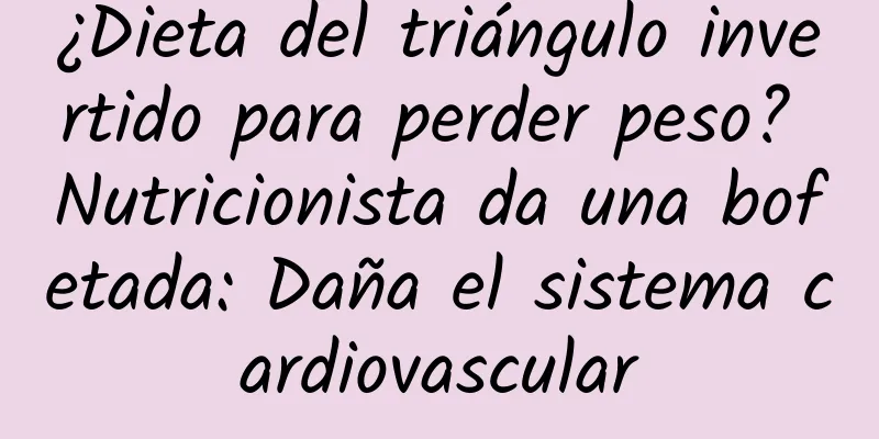 ¿Dieta del triángulo invertido para perder peso? Nutricionista da una bofetada: Daña el sistema cardiovascular