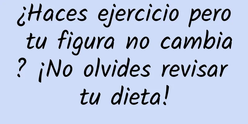 ¿Haces ejercicio pero tu figura no cambia? ¡No olvides revisar tu dieta!