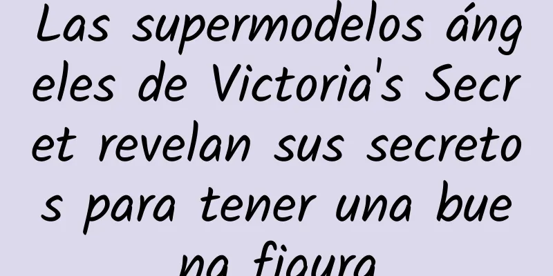 Las supermodelos ángeles de Victoria's Secret revelan sus secretos para tener una buena figura