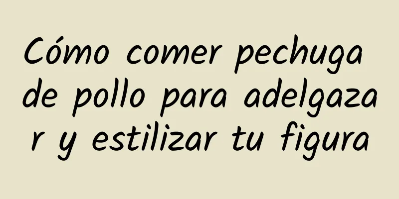 Cómo comer pechuga de pollo para adelgazar y estilizar tu figura