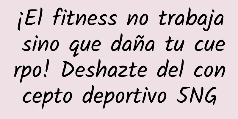 ¡El fitness no trabaja sino que daña tu cuerpo! Deshazte del concepto deportivo 5NG