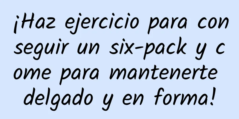 ¡Haz ejercicio para conseguir un six-pack y come para mantenerte delgado y en forma!