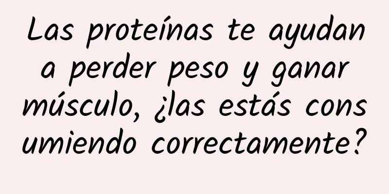 Las proteínas te ayudan a perder peso y ganar músculo, ¿las estás consumiendo correctamente?