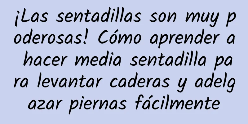 ¡Las sentadillas son muy poderosas! Cómo aprender a hacer media sentadilla para levantar caderas y adelgazar piernas fácilmente