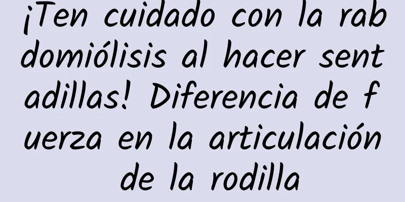 ¡Ten cuidado con la rabdomiólisis al hacer sentadillas! Diferencia de fuerza en la articulación de la rodilla