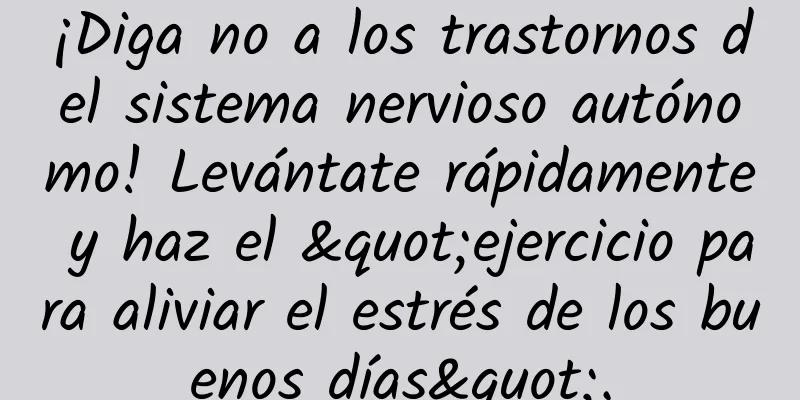 ¡Diga no a los trastornos del sistema nervioso autónomo! Levántate rápidamente y haz el "ejercicio para aliviar el estrés de los buenos días".