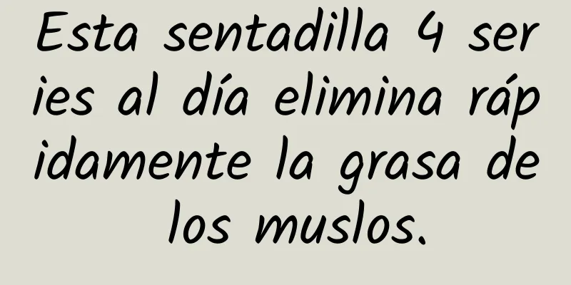 Esta sentadilla 4 series al día elimina rápidamente la grasa de los muslos.