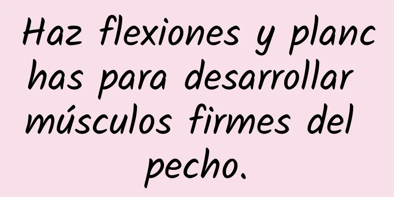 Haz flexiones y planchas para desarrollar músculos firmes del pecho.