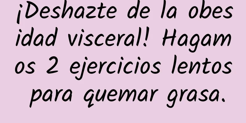 ¡Deshazte de la obesidad visceral! Hagamos 2 ejercicios lentos para quemar grasa.