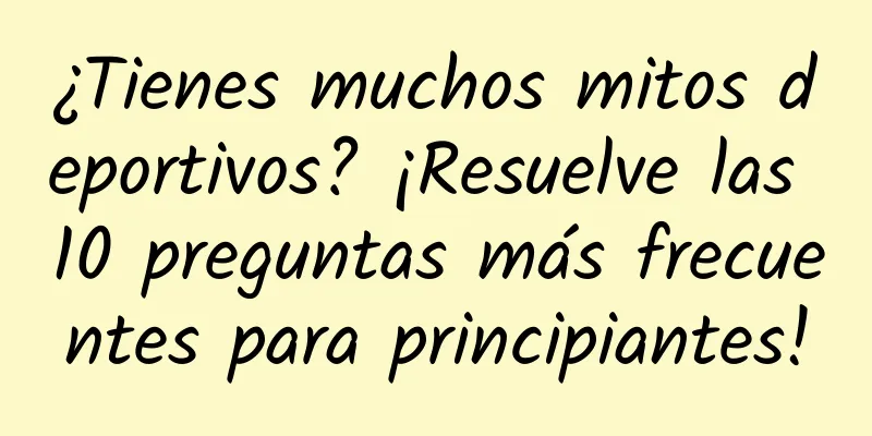 ¿Tienes muchos mitos deportivos? ¡Resuelve las 10 preguntas más frecuentes para principiantes!