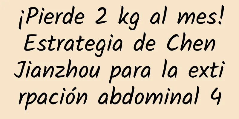 ¡Pierde 2 kg al mes! Estrategia de Chen Jianzhou para la extirpación abdominal 4