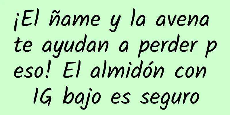 ¡El ñame y la avena te ayudan a perder peso! El almidón con IG bajo es seguro
