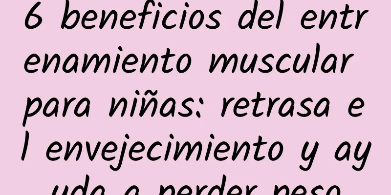 6 beneficios del entrenamiento muscular para niñas: retrasa el envejecimiento y ayuda a perder peso