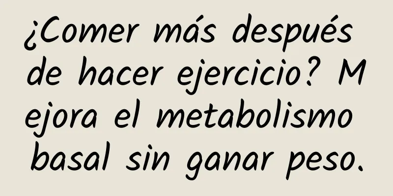 ¿Comer más después de hacer ejercicio? Mejora el metabolismo basal sin ganar peso.