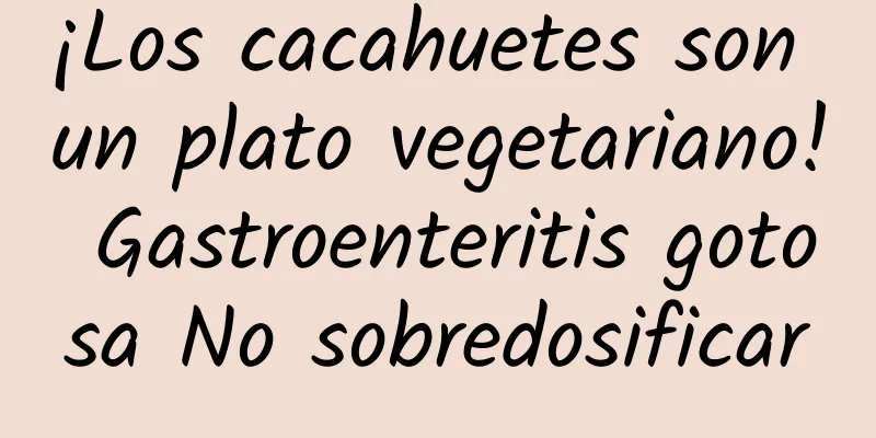 ¡Los cacahuetes son un plato vegetariano! Gastroenteritis gotosa No sobredosificar