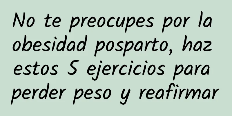 No te preocupes por la obesidad posparto, haz estos 5 ejercicios para perder peso y reafirmar