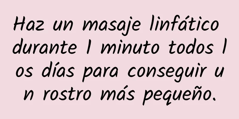 Haz un masaje linfático durante 1 minuto todos los días para conseguir un rostro más pequeño.
