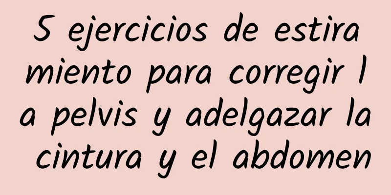 5 ejercicios de estiramiento para corregir la pelvis y adelgazar la cintura y el abdomen